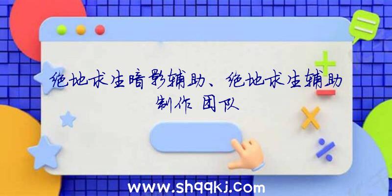 绝地求生暗影辅助、绝地求生辅助制作